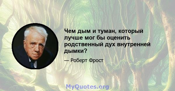 Чем дым и туман, который лучше мог бы оценить родственный дух внутренней дымки?