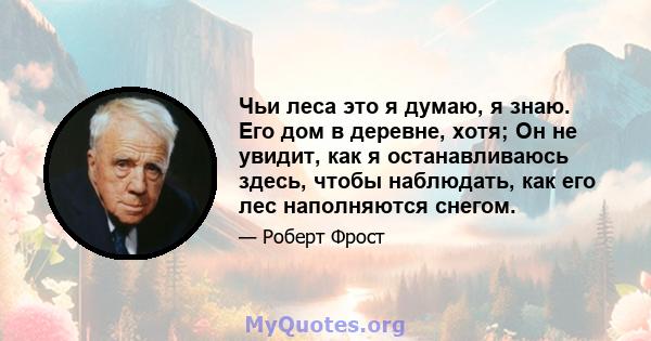 Чьи леса это я думаю, я знаю. Его дом в деревне, хотя; Он не увидит, как я останавливаюсь здесь, чтобы наблюдать, как его лес наполняются снегом.