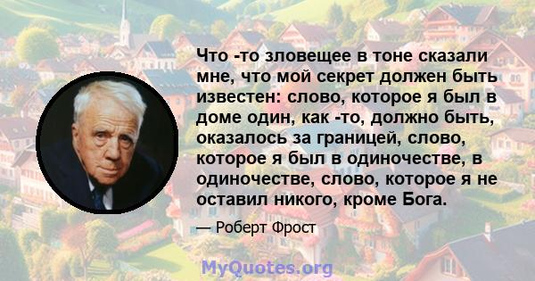 Что -то зловещее в тоне сказали мне, что мой секрет должен быть известен: слово, которое я был в доме один, как -то, должно быть, оказалось за границей, слово, которое я был в одиночестве, в одиночестве, слово, которое