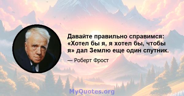 Давайте правильно справимся: «Хотел бы я, я хотел бы, чтобы я» дал Землю еще один спутник.