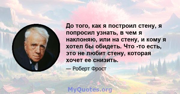 До того, как я построил стену, я попросил узнать, в чем я наклоняю, или на стену, и кому я хотел бы обидеть. Что -то есть, это не любит стену, которая хочет ее снизить.