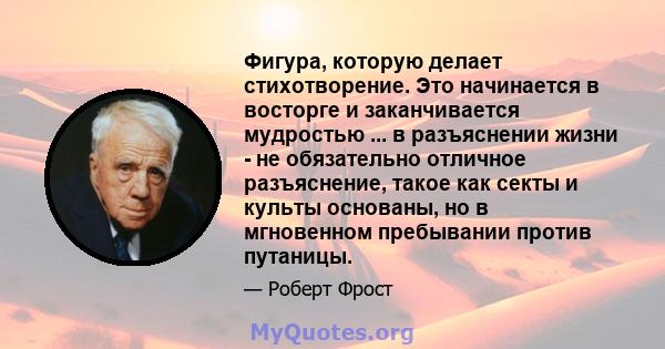 Фигура, которую делает стихотворение. Это начинается в восторге и заканчивается мудростью ... в разъяснении жизни - не обязательно отличное разъяснение, такое как секты и культы основаны, но в мгновенном пребывании