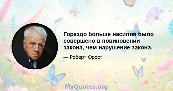 Гораздо больше насилия было совершено в повиновении закона, чем нарушение закона.