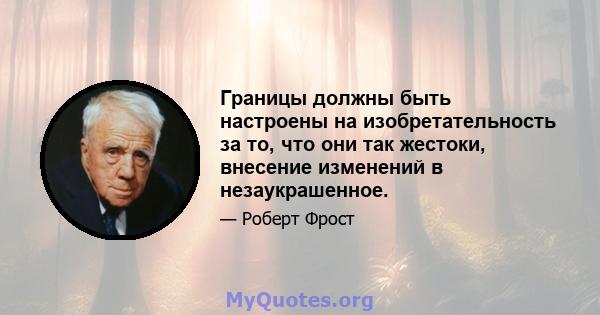 Границы должны быть настроены на изобретательность за то, что они так жестоки, внесение изменений в незаукрашенное.