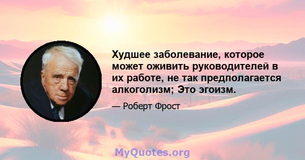 Худшее заболевание, которое может оживить руководителей в их работе, не так предполагается алкоголизм; Это эгоизм.