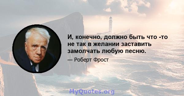 И, конечно, должно быть что -то не так в желании заставить замолчать любую песню.