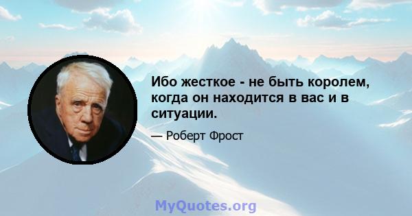 Ибо жесткое - не быть королем, когда он находится в вас и в ситуации.