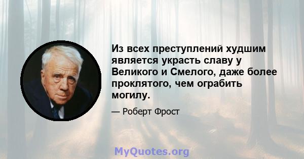 Из всех преступлений худшим является украсть славу у Великого и Смелого, даже более проклятого, чем ограбить могилу.