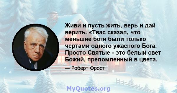 Живи и пусть жить, верь и дай верить. «Твас сказал, что меньшие боги были только чертами одного ужасного Бога. Просто Святые - это белый свет Божий, преломленный в цвета.