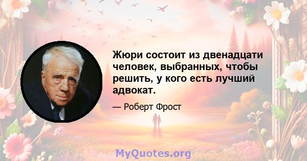 Жюри состоит из двенадцати человек, выбранных, чтобы решить, у кого есть лучший адвокат.