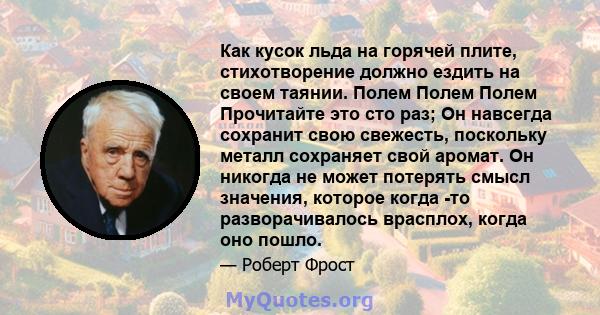 Как кусок льда на горячей плите, стихотворение должно ездить на своем таянии. Полем Полем Полем Прочитайте это сто раз; Он навсегда сохранит свою свежесть, поскольку металл сохраняет свой аромат. Он никогда не может