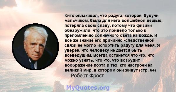 Китс оплакивал, что радуга, которая, будучи мальчиком, была для него волшебной вещью, потеряла свою славу, потому что физики обнаружили, что это привело только к преломлению солнечного света на дожде. И все же знание