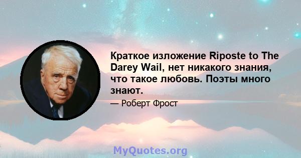 Краткое изложение Riposte to The Darey Wail, нет никакого знания, что такое любовь. Поэты много знают.