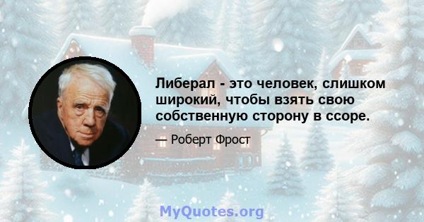 Либерал - это человек, слишком широкий, чтобы взять свою собственную сторону в ссоре.