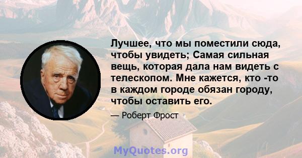 Лучшее, что мы поместили сюда, чтобы увидеть; Самая сильная вещь, которая дала нам видеть с телескопом. Мне кажется, кто -то в каждом городе обязан городу, чтобы оставить его.