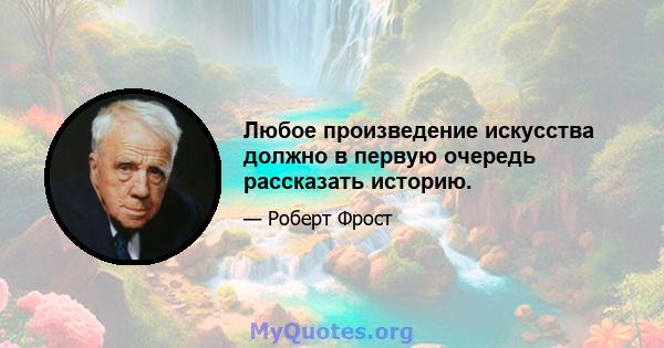 Любое произведение искусства должно в первую очередь рассказать историю.