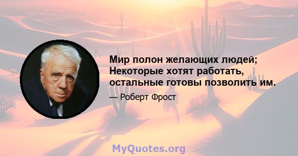 Мир полон желающих людей; Некоторые хотят работать, остальные готовы позволить им.