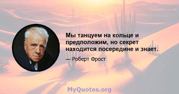 Мы танцуем на кольце и предположим, но секрет находится посередине и знает.