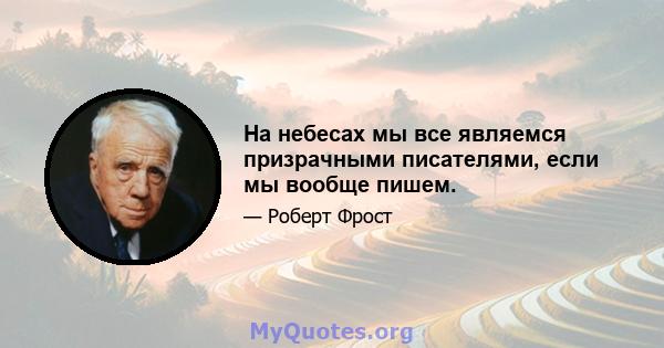 На небесах мы все являемся призрачными писателями, если мы вообще пишем.