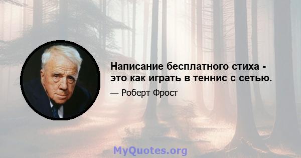 Написание бесплатного стиха - это как играть в теннис с сетью.