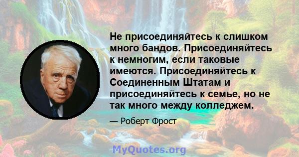 Не присоединяйтесь к слишком много бандов. Присоединяйтесь к немногим, если таковые имеются. Присоединяйтесь к Соединенным Штатам и присоединяйтесь к семье, но не так много между колледжем.