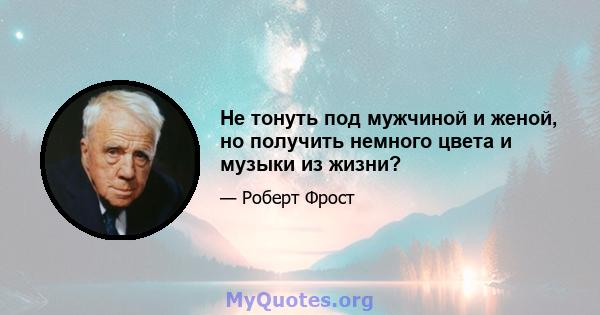 Не тонуть под мужчиной и женой, но получить немного цвета и музыки из жизни?