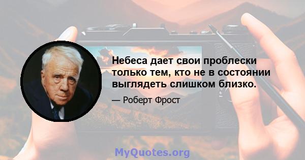 Небеса дает свои проблески только тем, кто не в состоянии выглядеть слишком близко.