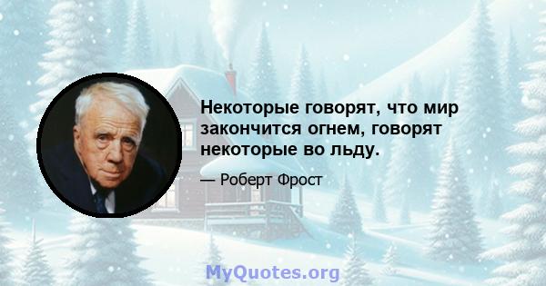 Некоторые говорят, что мир закончится огнем, говорят некоторые во льду.