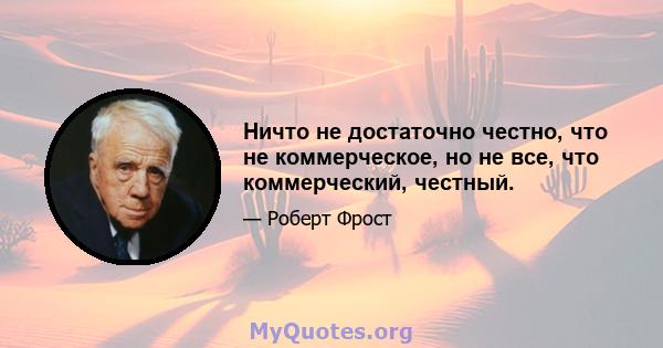 Ничто не достаточно честно, что не коммерческое, но не все, что коммерческий, честный.