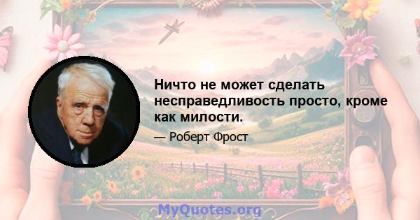 Ничто не может сделать несправедливость просто, кроме как милости.