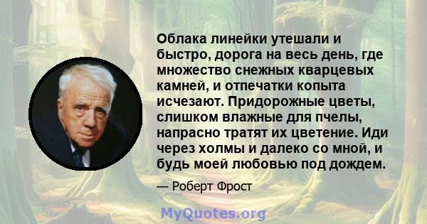 Облака линейки утешали и быстро, дорога на весь день, где множество снежных кварцевых камней, и отпечатки копыта исчезают. Придорожные цветы, слишком влажные для пчелы, напрасно тратят их цветение. Иди через холмы и