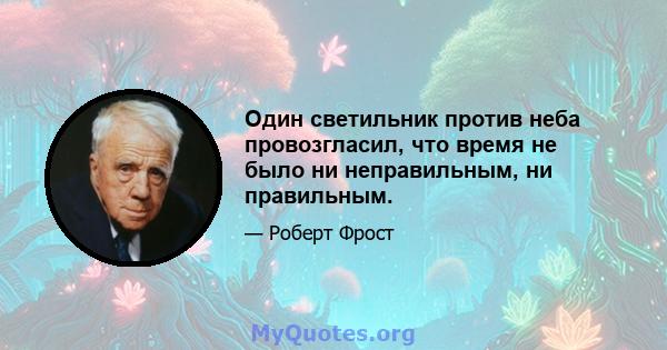 Один светильник против неба провозгласил, что время не было ни неправильным, ни правильным.