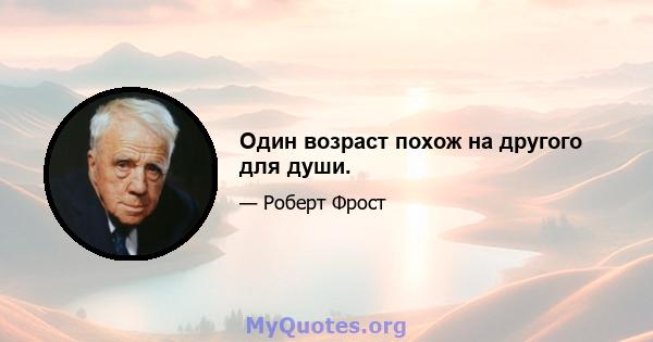 Один возраст похож на другого для души.