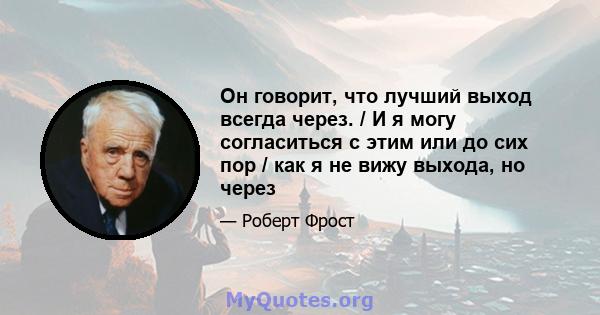 Он говорит, что лучший выход всегда через. / И я могу согласиться с этим или до сих пор / как я не вижу выхода, но через