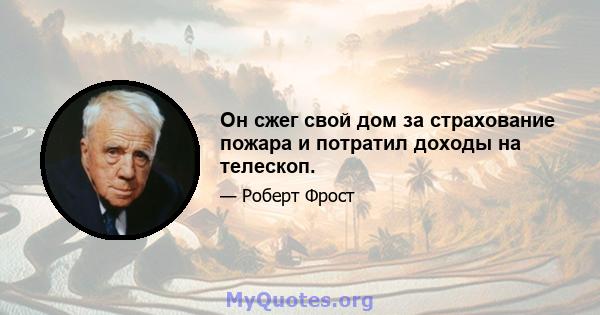 Он сжег свой дом за страхование пожара и потратил доходы на телескоп.