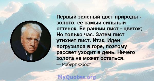 Первый зеленый цвет природы - золото, ее самый сильный оттенок. Ее ранний лист - цветок; Но только час. Затем лист утихнет лист. Итак, Иден погрузился в горе, поэтому рассвет уходит в день. Ничего золота не может