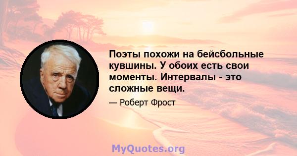 Поэты похожи на бейсбольные кувшины. У обоих есть свои моменты. Интервалы - это сложные вещи.