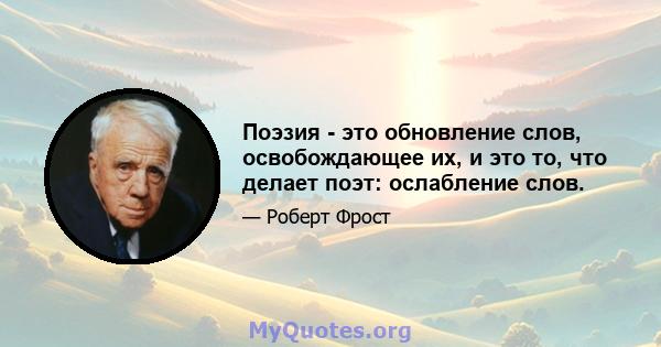 Поэзия - это обновление слов, освобождающее их, и это то, что делает поэт: ослабление слов.