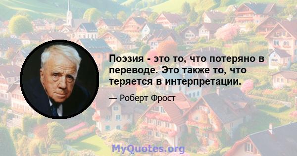 Поэзия - это то, что потеряно в переводе. Это также то, что теряется в интерпретации.