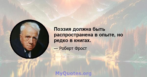 Поэзия должна быть распространена в опыте, но редко в книгах.