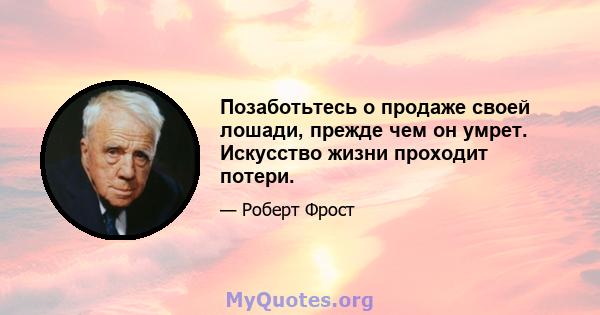 Позаботьтесь о продаже своей лошади, прежде чем он умрет. Искусство жизни проходит потери.