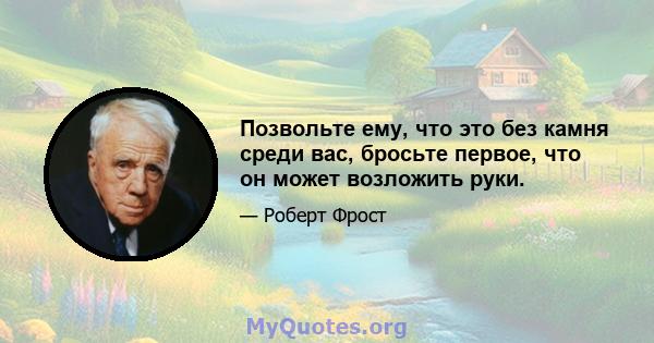 Позвольте ему, что это без камня среди вас, бросьте первое, что он может возложить руки.