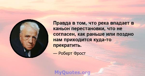 Правда в том, что река впадает в каньон перестановки, что не согласен, как раньше или поздно нам приходится куда-то прекратить.