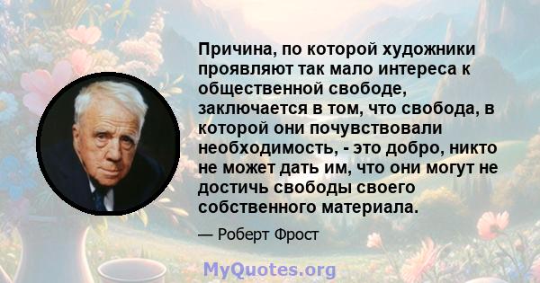 Причина, по которой художники проявляют так мало интереса к общественной свободе, заключается в том, что свобода, в которой они почувствовали необходимость, - это добро, никто не может дать им, что они могут не достичь