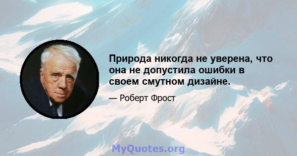 Природа никогда не уверена, что она не допустила ошибки в своем смутном дизайне.