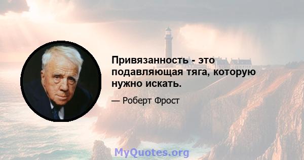 Привязанность - это подавляющая тяга, которую нужно искать.