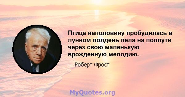 Птица наполовину пробудилась в лунном полдень пела на полпути через свою маленькую врожденную мелодию.