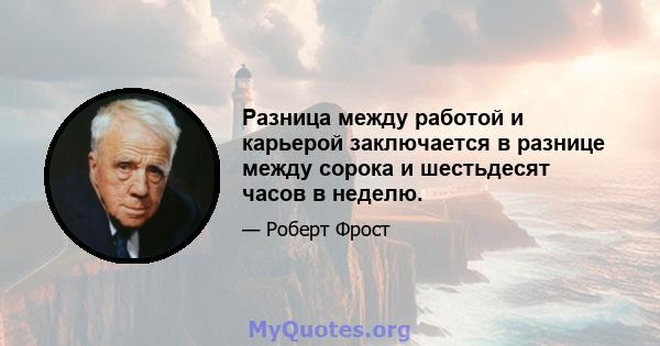 Разница между работой и карьерой заключается в разнице между сорока и шестьдесят часов в неделю.