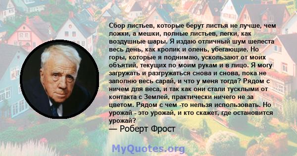 Сбор листьев, которые берут листья не лучше, чем ложки, а мешки, полные листьев, легки, как воздушные шары. Я издаю отличный шум шелеста весь день, как кролик и олень, убегающие. Но горы, которые я поднимаю, ускользают