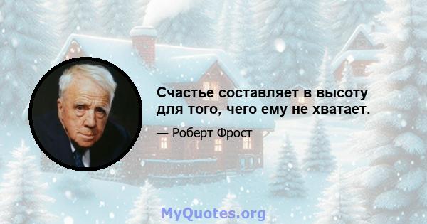 Счастье составляет в высоту для того, чего ему не хватает.